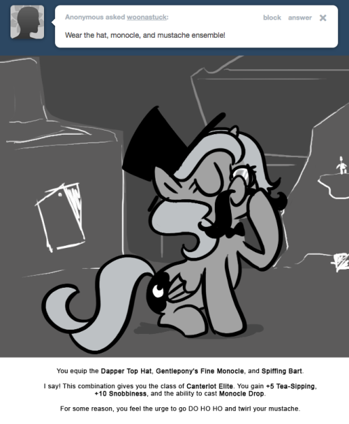 You equip the Dapper Top Hat, Gentlepony&rsquo;s Fine Monocle, and Spiffing Bart.
I say! This combination gives you the class of Canterlot Elite. You gain +5 Tea-Sipping, +10 Snobbiness, and the ability to cast Monocle Drop.
For some reason, you feel the...