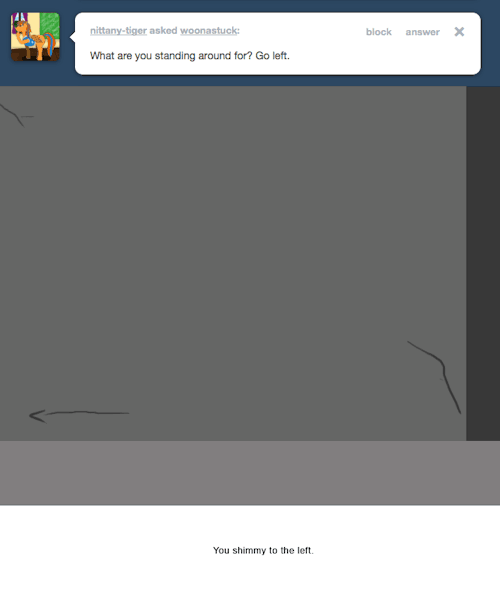 > What are you standing around for? Go left.
You shimmy to the left.