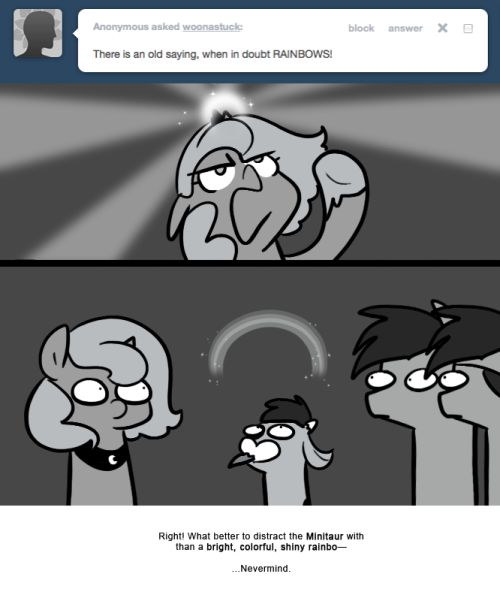 > There is an old saying, when in doubt RAINBOWS!
Right! What better to distract the Minitaur with than a bright, colorful, shiny rainbo&mdash;
&hellip;Nevermind.