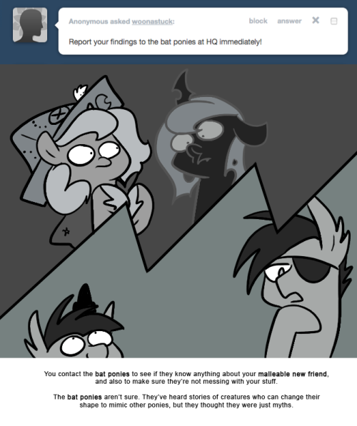> Report your findings to the bat ponies at HQ immediately!
You contact the bat ponies to see if they know anything about your malleable new friend, and also to make sure they&rsquo;re not messing with your stuff.
The bat ponies aren&rsquo;t sure. They&rsquo;ve heard...