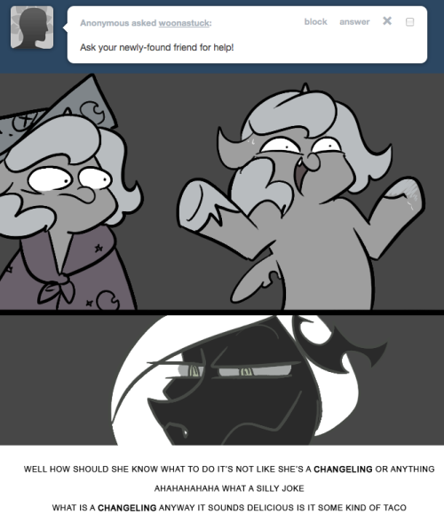 > Ask your newly-found friend for help!
WELL HOW SHOULD SHE KNOW WHAT TO DO IT&rsquo;S NOT LIKE SHE&rsquo;S A CHANGELING OR ANYTHING
AHAHAHAHAHA WHAT A SILLY JOKE
WHAT IS A CHANGELING ANYWAY IT SOUNDS DELICIOUS IS IT SOME KIND OF TACO