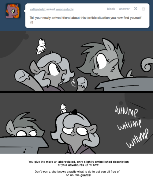 > Tell your newly-arrived friend about this terrible situation you now find yourself in!
You give the mare an abbreviated, only slightly embellished description of your adventures up &lsquo;til now.
Don&rsquo;t worry, she knows exactly what to do to get you all...