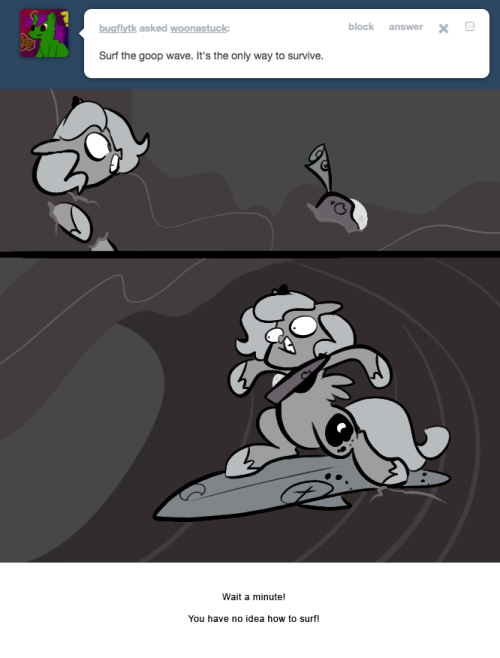 > Surf the goop wave. It&rsquo;s the only way to survive.
Wait a minute!
You have no idea how to surf!