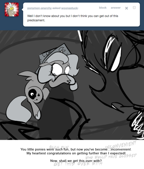 > Well I don&rsquo;t know about you but I don&rsquo;t think you can get out of this predicament.
You little ponies were such fun, but now you've become...inconvenient.
My heartiest congratulations on getting further than I expected!
Now, shall we get this over...