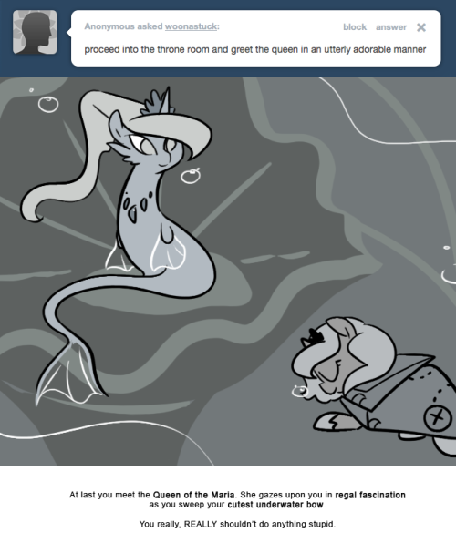 At last you meet the Queen of the Maria. She gazes upon you in regal fascination as you sweep your cutest underwater bow.
You really, REALLY shouldn&rsquo;t do anything stupid.