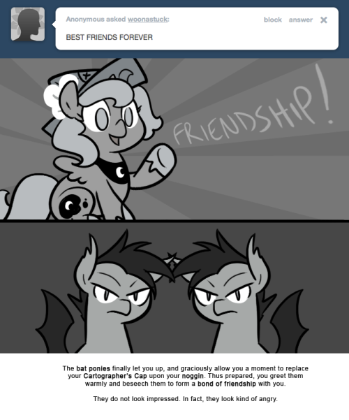 The bat ponies finally let you up, and graciously allow you a moment to replace your Cartographer&rsquo;s Cap upon your noggin. Thus prepared, you greet them warmly and beseech them to form a bond of friendship with you.
They do not look impressed. In...