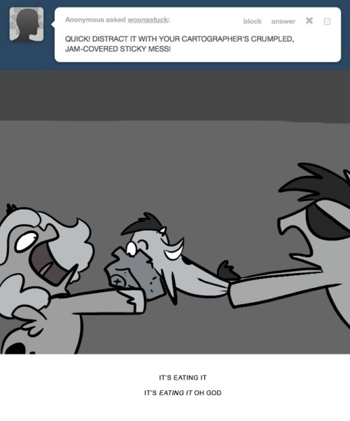 > QUICK! DISTRACT IT WITH YOUR CARTOGRAPHER&rsquo;S CRUMPLED, JAM-COVERED STICKY MESS!
IT&rsquo;S EATING IT
IT&rsquo;S EATING IT OH GOD