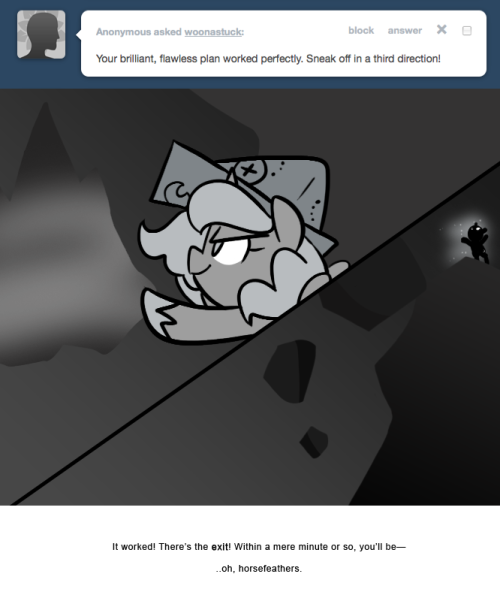 > Your brilliant, flawless plan worked perfectly. Sneak off in a third direction!
It worked! There&rsquo;s the exit! Within a mere minute or so, you&rsquo;ll be&mdash;
..oh, horsefeathers.