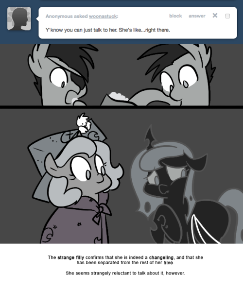 > Y'know you can just talk to her. She&rsquo;s like&hellip;right there.
The strange filly confirms that she is indeed a changeling, and that she has been separated from the rest of her hive.
She seems strangely reluctant to talk about it, however.
