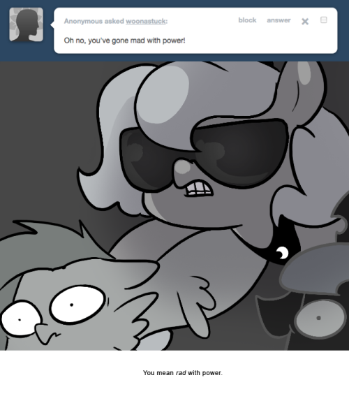 > Oh no, you’ve gone mad with power!
You mean rad with power.