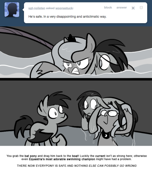 > He&rsquo;s safe. In a very disappointing and anticlimatic way.
You grab the bat pony and drag him back to the boat! Luckily the current isn&rsquo;t as strong here; otherwise even Equestria&rsquo;s most adorable swimming champion might have had a problem.
THERE NOW...