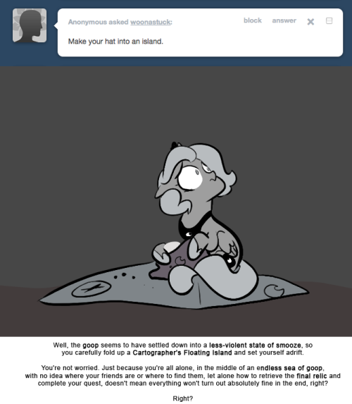 > Make your hat into an island.
Well, the goop seems to have settled down into a less-violent state of smooze, so you carefully fold up a Cartographer&rsquo;s Floating Island and set yourself adrift.
You&rsquo;re not worried. Just because you&rsquo;re all alone, in...