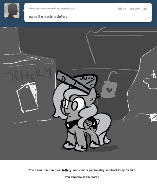 You name the machine Jeffery, and craft a personality and backstory for him.
You must be really bored.