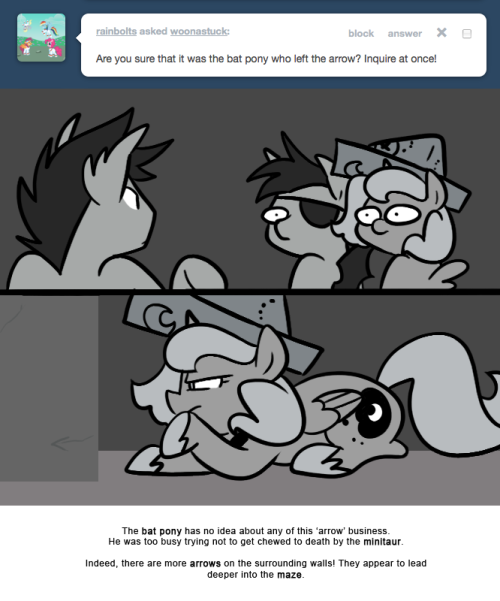 > Are you sure that it was the bat pony who left the arrow? Inquire at once!
The bat pony has no idea about any of this ‘arrow’ business. He was too busy trying not to get chewed to death by the minitaur.
Indeed, there are more arrows on the...