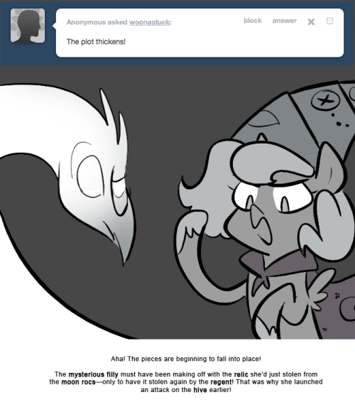 > The plot thickens!
Aha! The pieces are beginning to fall into place!
The mysterious filly must have been making off with the relic she’d just stolen from the moon rocs—only to have it stolen again by the regent! That was why she launched an attack...