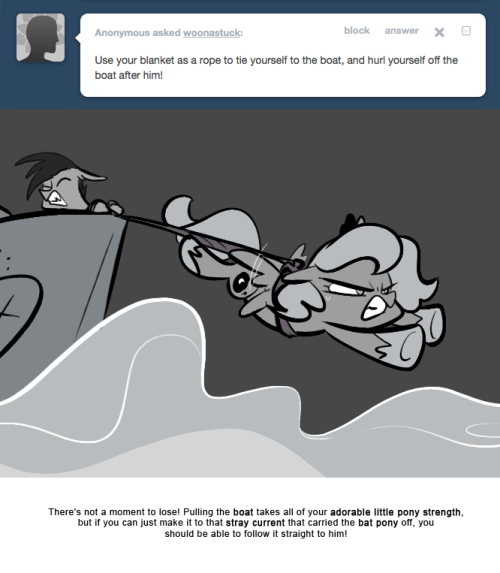 > Use your blanket as a rope to tie yourself to the boat, and hurl yourself off the boat after him!
There’s not a moment to lose! Pulling the boat takes all of your adorable little pony strength, but if you can just make it to that stray current that...