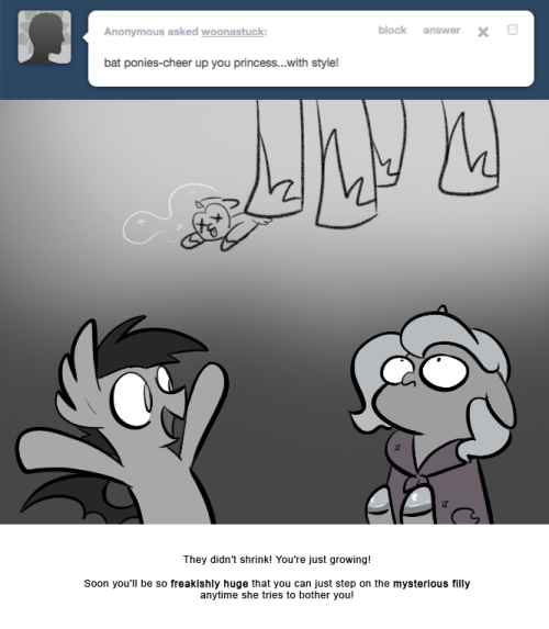 > bat ponies-cheer up you princess….with style!
They didn’t shrink! You’re just growing!
Soon you’ll be so freakishly huge that you can just step on the mysterious filly anytime she tries to bother you!