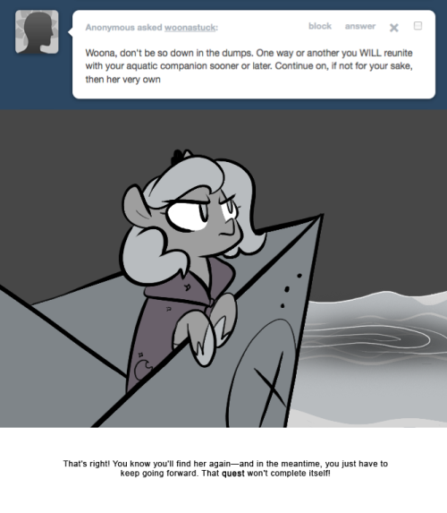 > Woona, don’t be so down in the dumps. One way or another you WILL reunite with your aquatic companion sooner or later. Continue on, if not for your sake, then her very own
That’s right! You know you’ll find her again—and in the meantime, you just...