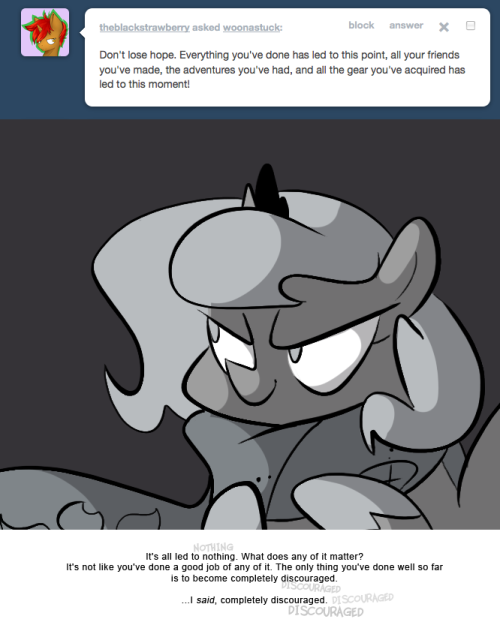 > You can’t give up! Think of all the friends you’ve made in this adventure, if the Sea Pony and Bat Ponies made it, they’re counting on you! so are the Moonitar and her child, the rest of the Bat Ponies, and the Sea Ponies! And the Changelings!
It's...