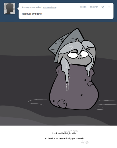 > Recover smoothly.
Look on the bright side:
At least your mane finally got a wash!
